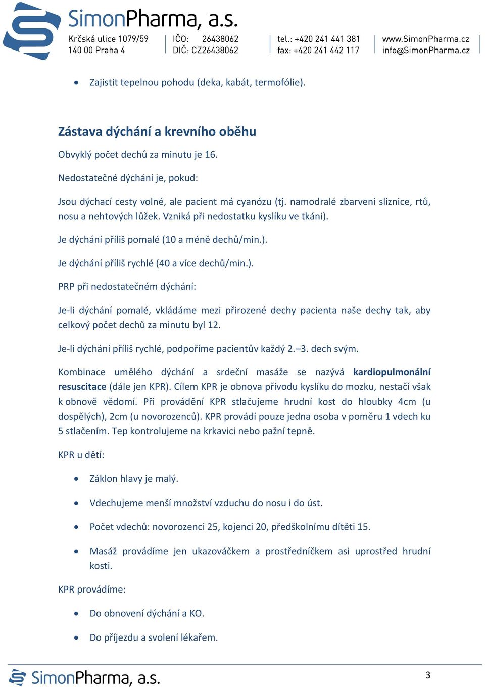 Je dýchání příliš pomalé (10 a méně dechů/min.). Je dýchání příliš rychlé (40 a více dechů/min.). PRP při nedostatečném dýchání: Je li dýchání pomalé, vkládáme mezi přirozené dechy pacienta naše dechy tak, aby celkový počet dechů za minutu byl 12.