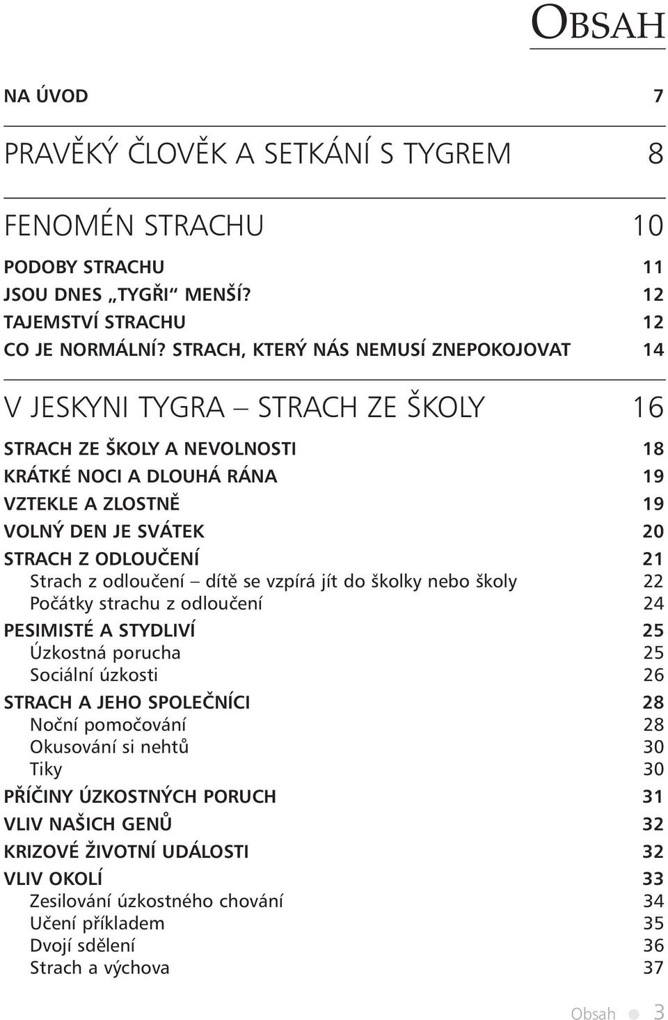 ODLOUČENÍ 21 Strach z odloučení dítě se vzpírá jít do školky nebo školy 22 Počátky strachu z odloučení 24 PESIMISTÉ A STYDLIVÍ 25 Úzkostná porucha 25 Sociální úzkosti 26 STRACH A JEHO SPOLEČNÍCI