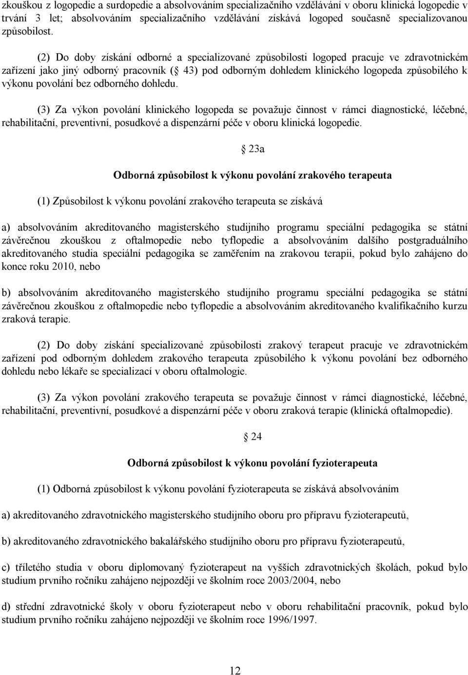 (2) Do doby získání odborné a specializované způsobilosti logoped pracuje ve zdravotnickém zařízení jako jiný odborný pracovník ( 43) pod odborným dohledem klinického logopeda způsobilého k výkonu