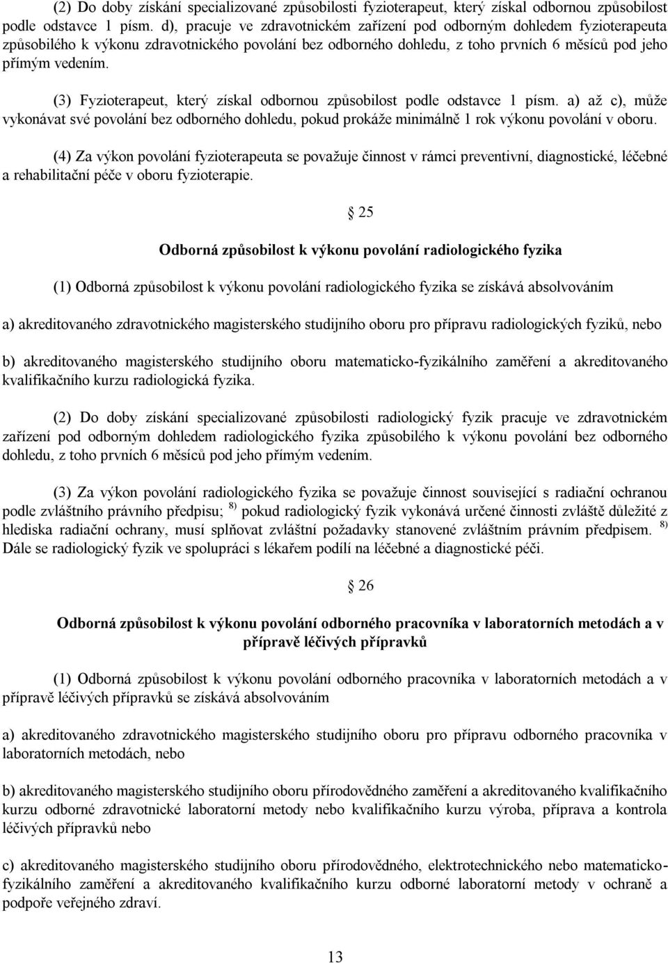 (3) Fyzioterapeut, který získal odbornou způsobilost podle odstavce 1 písm. a) až c), může vykonávat své povolání bez odborného dohledu, pokud prokáže minimálně 1 rok výkonu povolání v oboru.