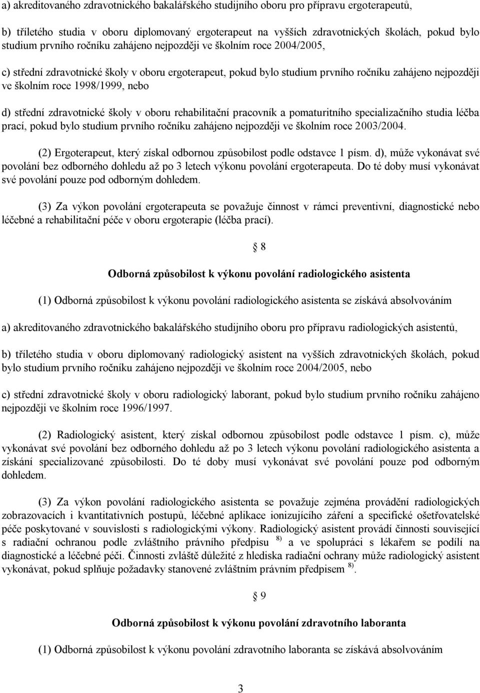 nebo d) střední zdravotnické školy v oboru rehabilitační pracovník a pomaturitního specializačního studia léčba prací, pokud bylo studium prvního ročníku zahájeno nejpozději ve školním roce 2003/2004.