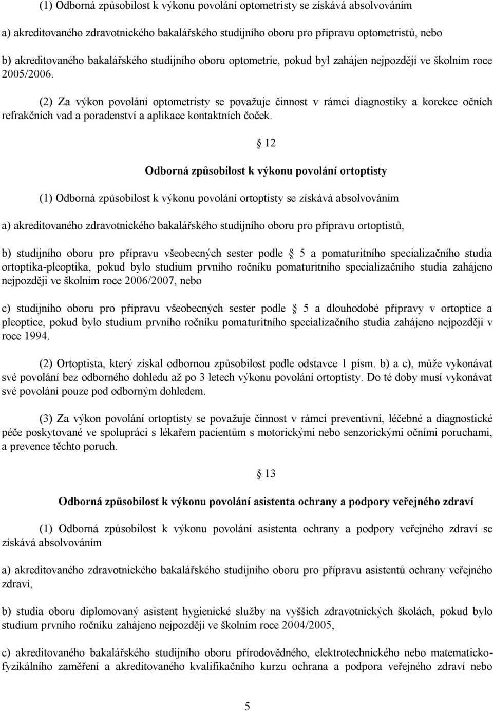 (2) Za výkon povolání optometristy se považuje činnost v rámci diagnostiky a korekce očních refrakčních vad a poradenství a aplikace kontaktních čoček.