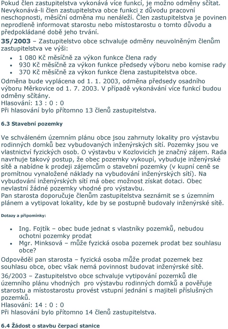 35/2003 Zastupitelstvo obce schvaluje odměny neuvolněným členům zastupitelstva ve výši: 1 080 Kč měsíčně za výkon funkce člena rady 930 Kč měsíčně za výkon funkce předsedy výboru nebo komise rady 370