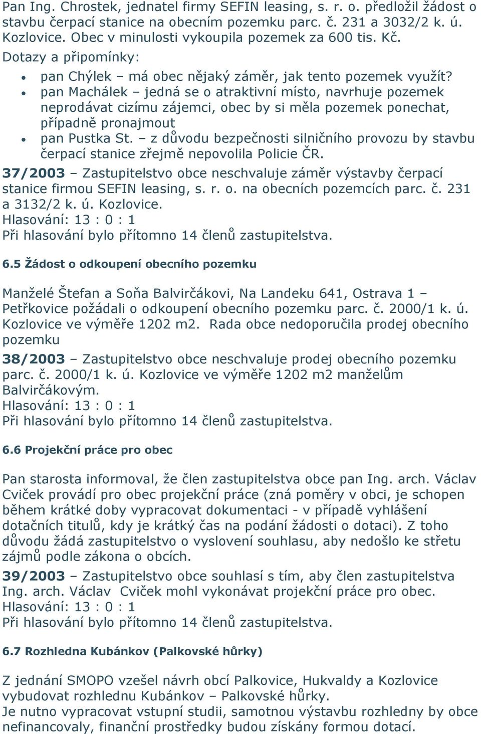 pan Machálek jedná se o atraktivní místo, navrhuje pozemek neprodávat cizímu zájemci, obec by si měla pozemek ponechat, případně pronajmout pan Pustka St.