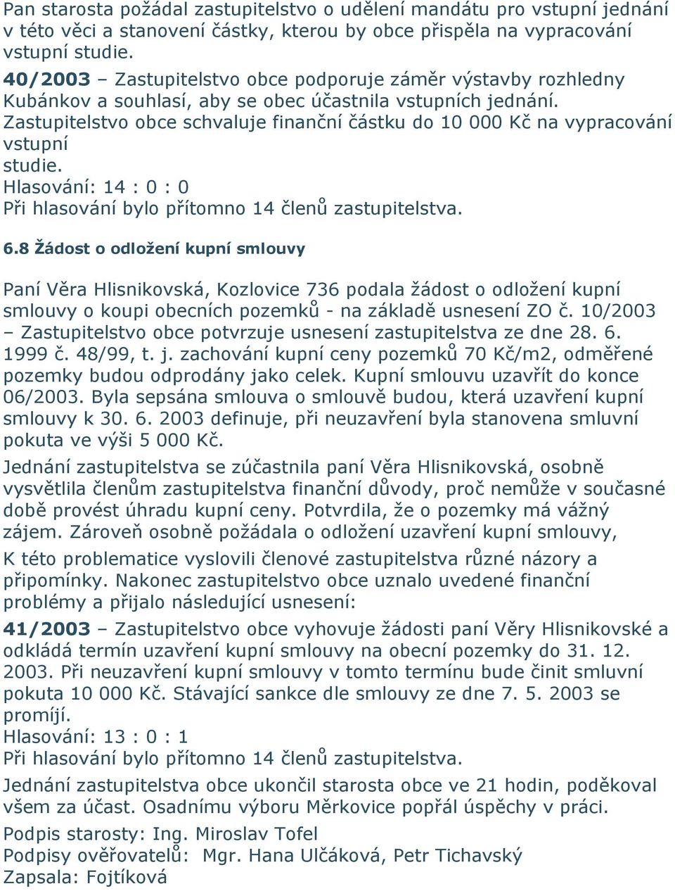 Zastupitelstvo obce schvaluje finanční částku do 10 000 Kč na vypracování vstupní studie. 6.