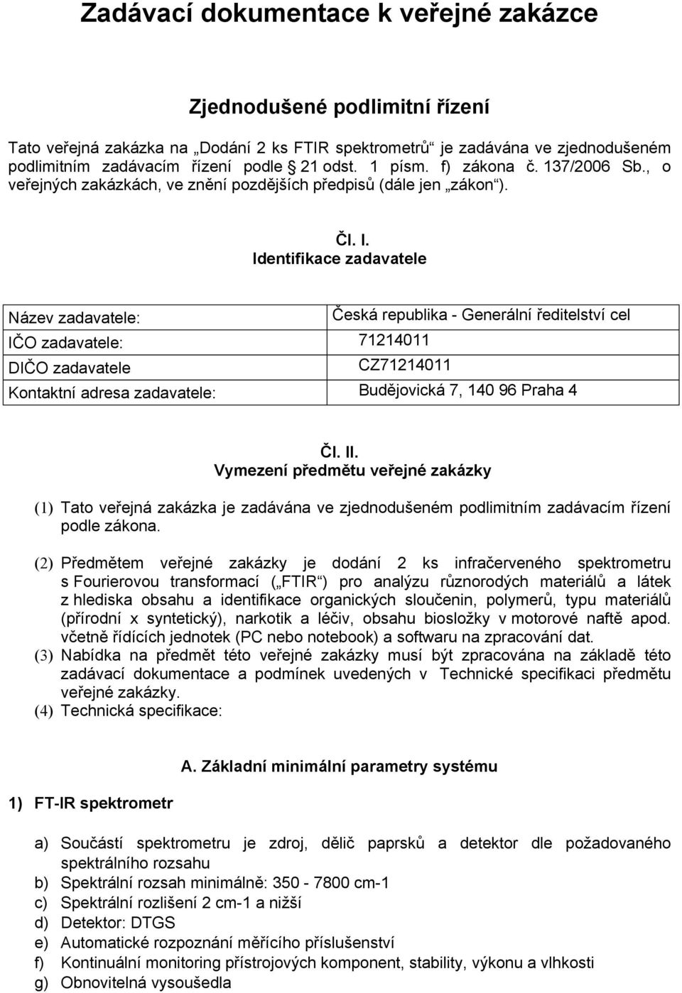 Identifikace zadavatele Název zadavatele: Česká republika - Generální ředitelství cel IČO zadavatele: 71214011 DIČO zadavatele CZ71214011 Kontaktní adresa zadavatele: Budějovická 7, 140 96 Praha 4 Čl.