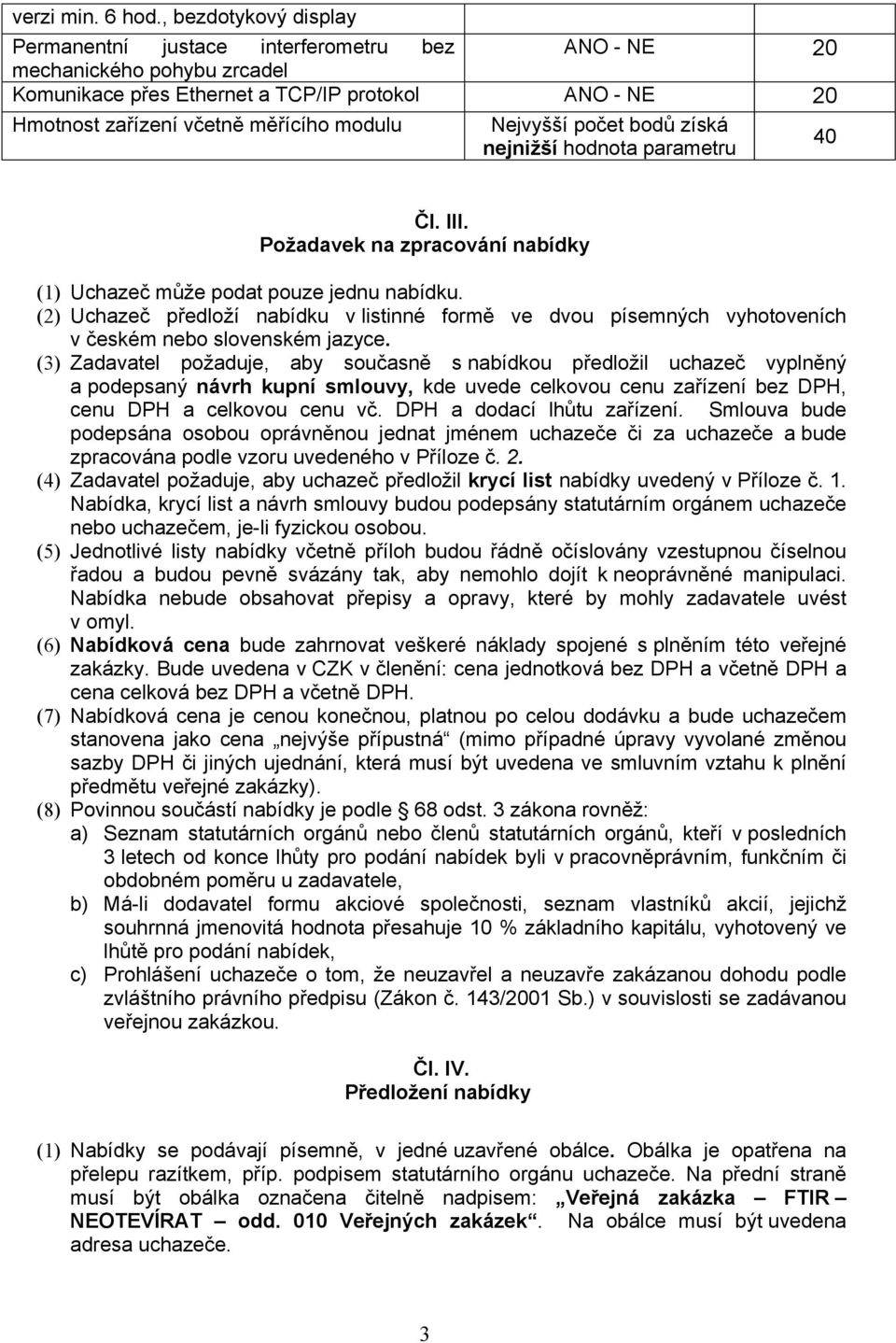 Nejvyšší počet bodů získá nejnižší hodnota parametru 40 Čl. III. Požadavek na zpracování nabídky (1) Uchazeč může podat pouze jednu nabídku.