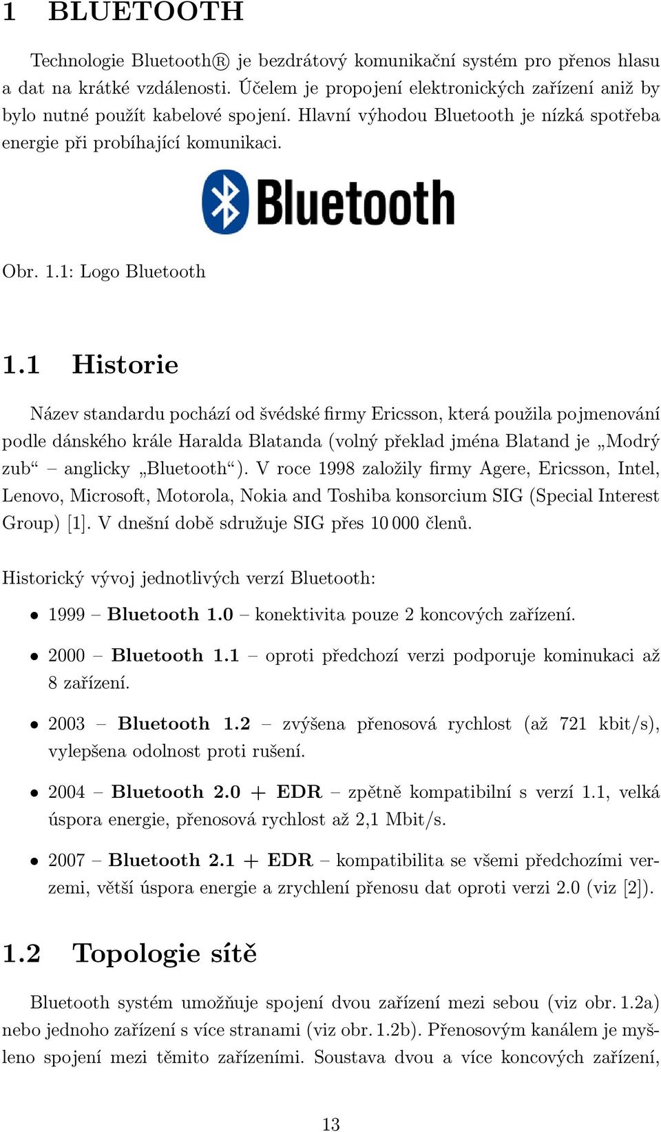1 Historie Název standardu pochází od švédské firmy Ericsson, která použila pojmenování podle dánského krále Haralda Blatanda (volný překlad jména Blatand je Modrý zub anglicky Bluetooth ).