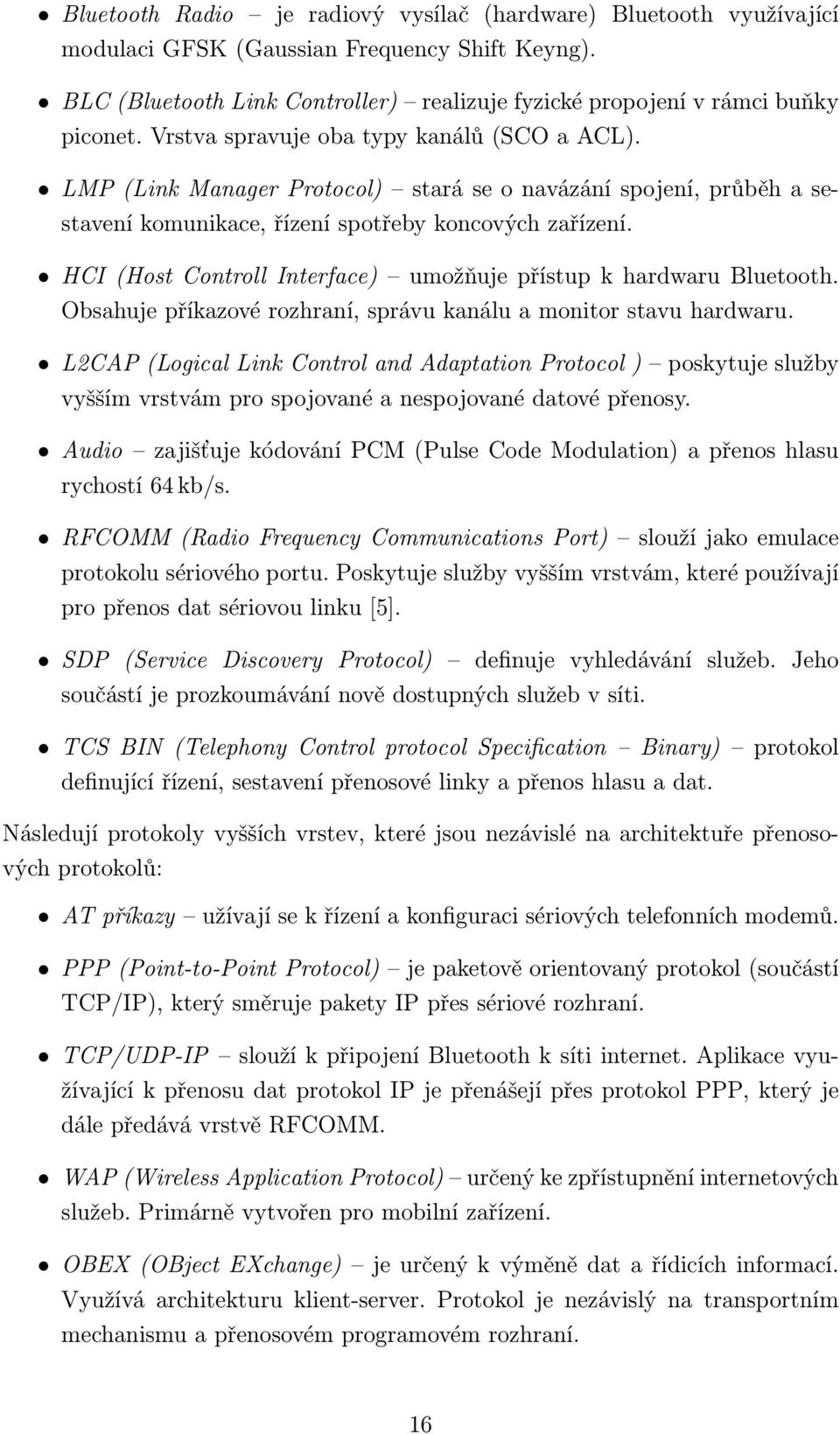 HCI (Host Controll Interface) umožňuje přístup k hardwaru Bluetooth. Obsahuje příkazové rozhraní, správu kanálu a monitor stavu hardwaru.