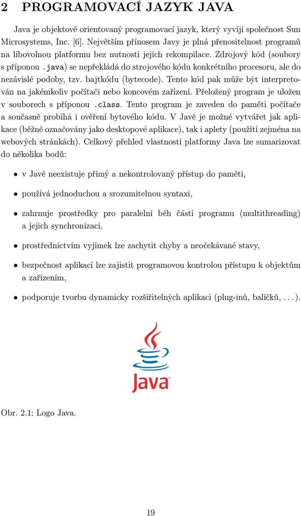 java) se nepřekládá do strojového kódu konkrétního procesoru, ale do nezávislé podoby, tzv. bajtkódu (bytecode). Tento kód pak může být interpretován na jakémkoliv počítači nebo koncovém zařízení.