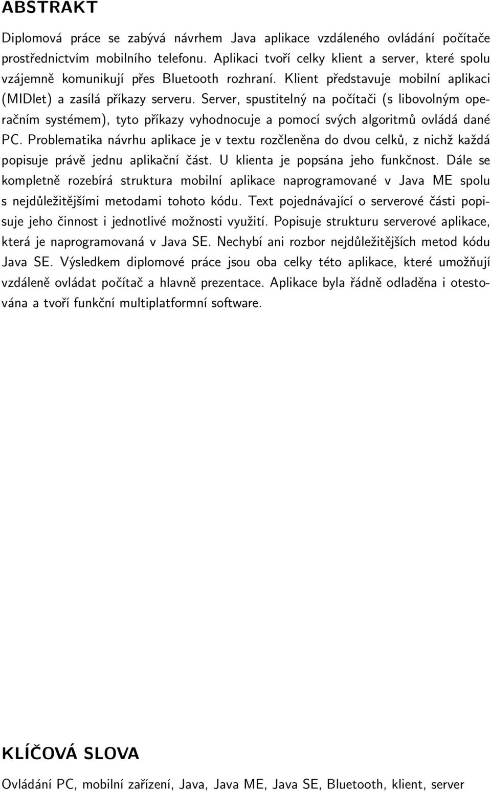 Server, spustitelný na počítači (s libovolným operačním systémem), tyto příkazy vyhodnocuje a pomocí svých algoritmů ovládá dané PC.