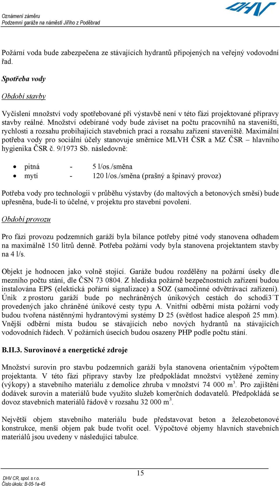 Množství odebírané vody bude záviset na počtu pracovníhů na staveništi, rychlosti a rozsahu probíhajících stavebních prací a rozsahu zařízení staveniště.