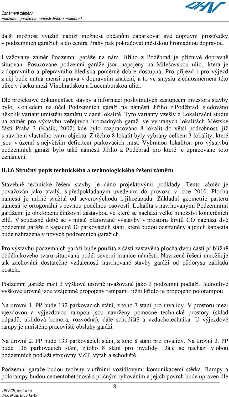 Posuzované podzemní garáže jsou napojeny na Milešovskou ulici, která je z dopravního a přepravního hlediska poměrně dobře dostupná.