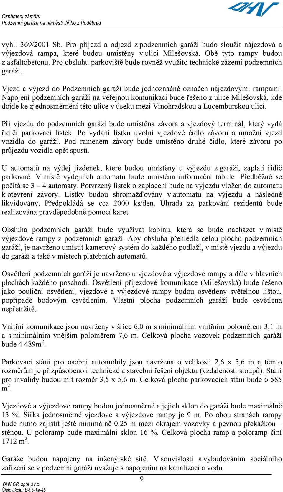 Napojení podzemních garáží na veřejnou komunikaci bude řešeno z ulice Milešovská, kde dojde ke zjednosměrnění této ulice v úseku mezi Vinohradskou a Lucemburskou ulicí.