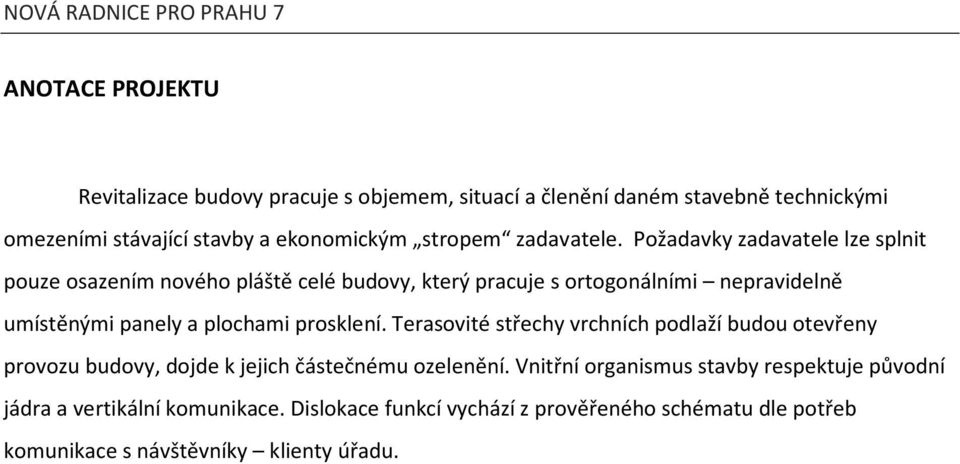 Požadavky zadavatele lze splnit pouze osazením nového pláště celé budovy, který pracuje s ortogonálními nepravidelně umístěnými panely a plochami