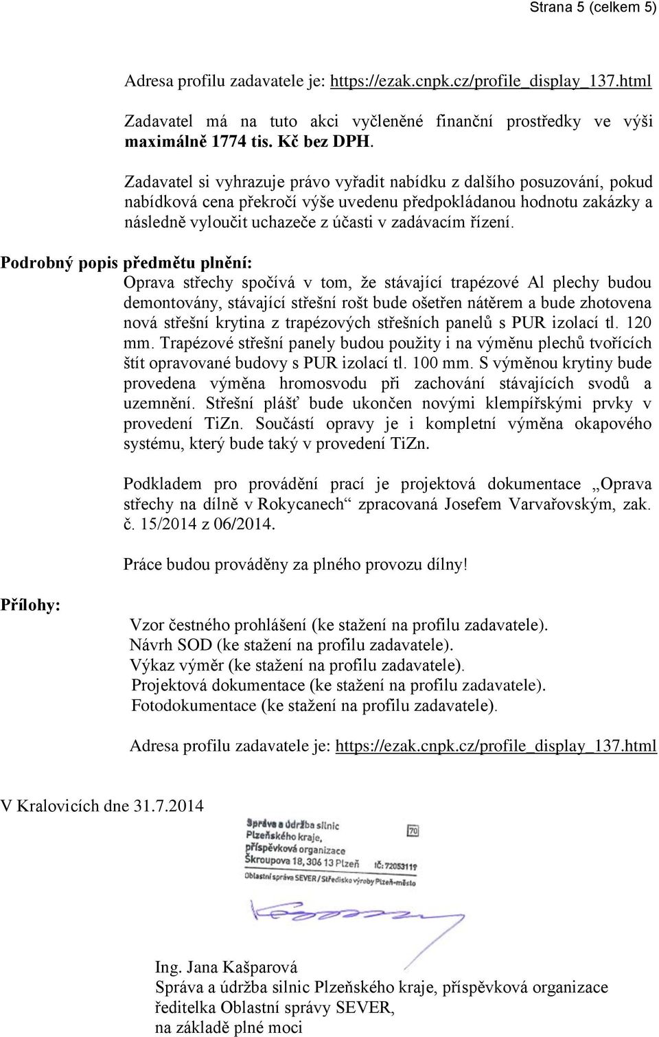 Podrobný popis předmětu plnění: Oprava střechy spočívá v tom, že stávající trapézové Al plechy budou demontovány, stávající střešní rošt bude ošetřen nátěrem a bude zhotovena nová střešní krytina z