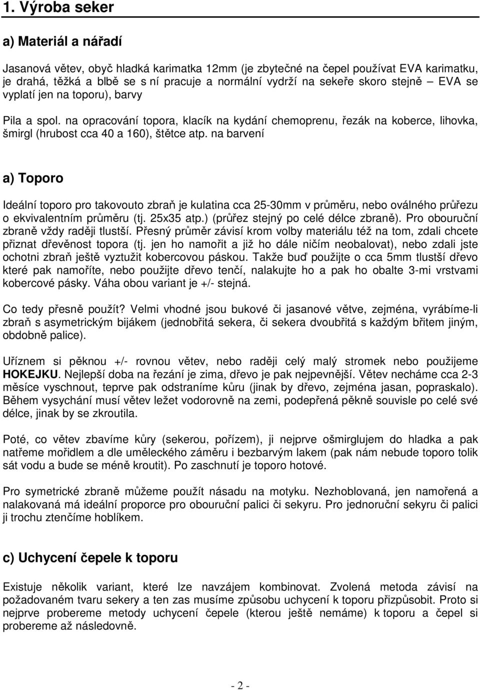 na barvení a) Toporo Ideální toporo pro takovouto zbraň je kulatina cca 25-30mm v průměru, nebo oválného průřezu o ekvivalentním průměru (tj. 25x35 atp.) (průřez stejný po celé délce zbraně).