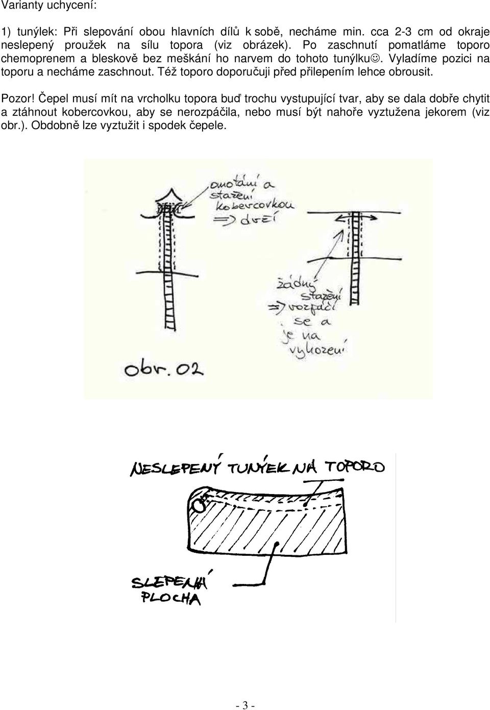 Po zaschnutí pomatláme toporo chemoprenem a bleskově bez meškání ho narvem do tohoto tunýlku. Vyladíme pozici na toporu a necháme zaschnout.