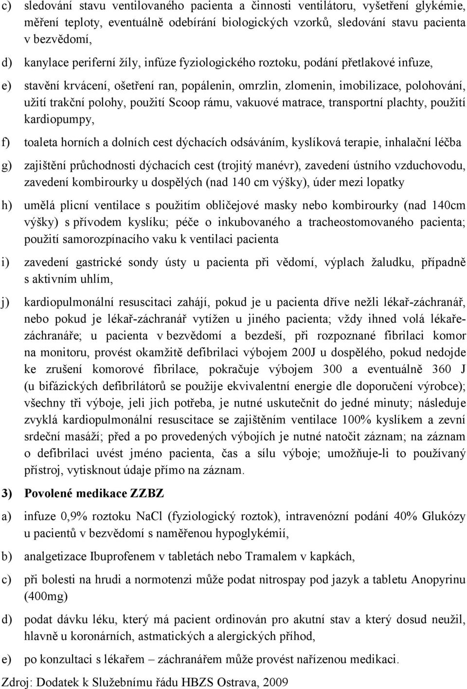 rámu, vakuové matrace, transportní plachty, použití kardiopumpy, f) toaleta horních a dolních cest dýchacích odsáváním, kyslíková terapie, inhalační léčba g) zajištění průchodnosti dýchacích cest