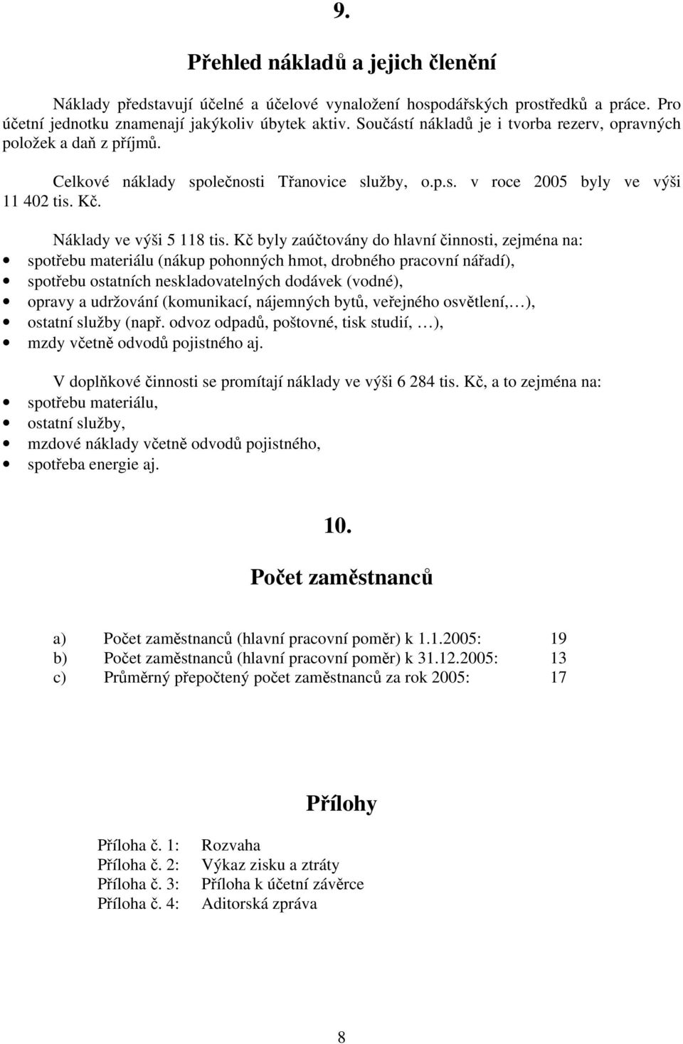 Kč byly zaúčtovány do hlavní činnosti, zejména na: spotřebu materiálu (nákup pohonných hmot, drobného pracovní nářadí), spotřebu ostatních neskladovatelných dodávek (vodné), opravy a udržování