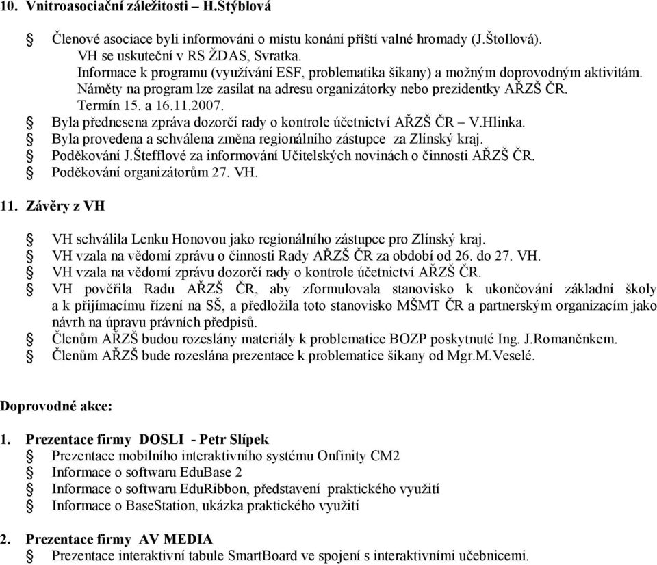 Byla přednesena zpráva dozorčí rady o kontrole účetnictví AŘZŠ ČR V.Hlinka. Byla provedena a schválena změna regionálního zástupce za Zlínský kraj. Poděkování J.