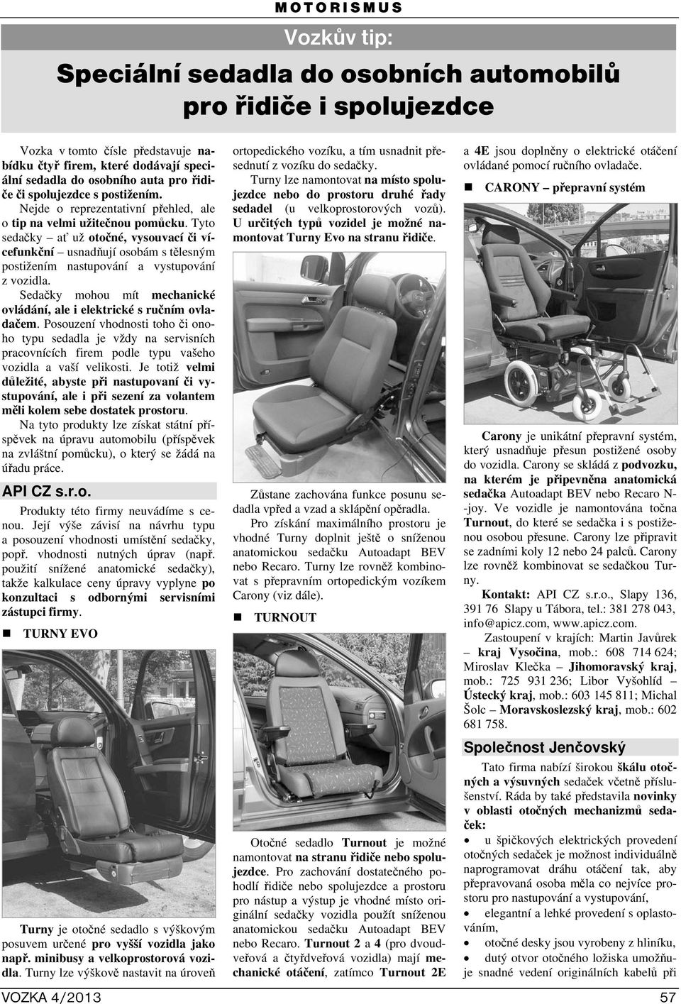 Sedačky mohou mít mechanické ovládání, ale i elektrické s ručním ovladačem.