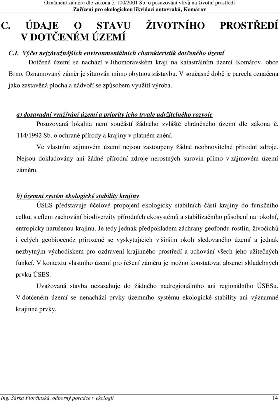 a) dosavadní využívání území a priority jeho trvale udržitelného rozvoje Posuzovaná lokalita není součástí žádného zvláště chráněného území dle zákona č. 114/1992 Sb.