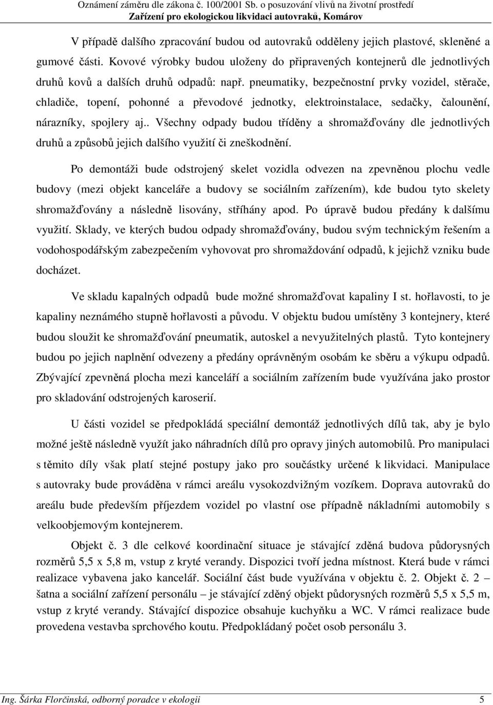 pneumatiky, bezpečnostní prvky vozidel, stěrače, chladiče, topení, pohonné a převodové jednotky, elektroinstalace, sedačky, čalounění, nárazníky, spojlery aj.