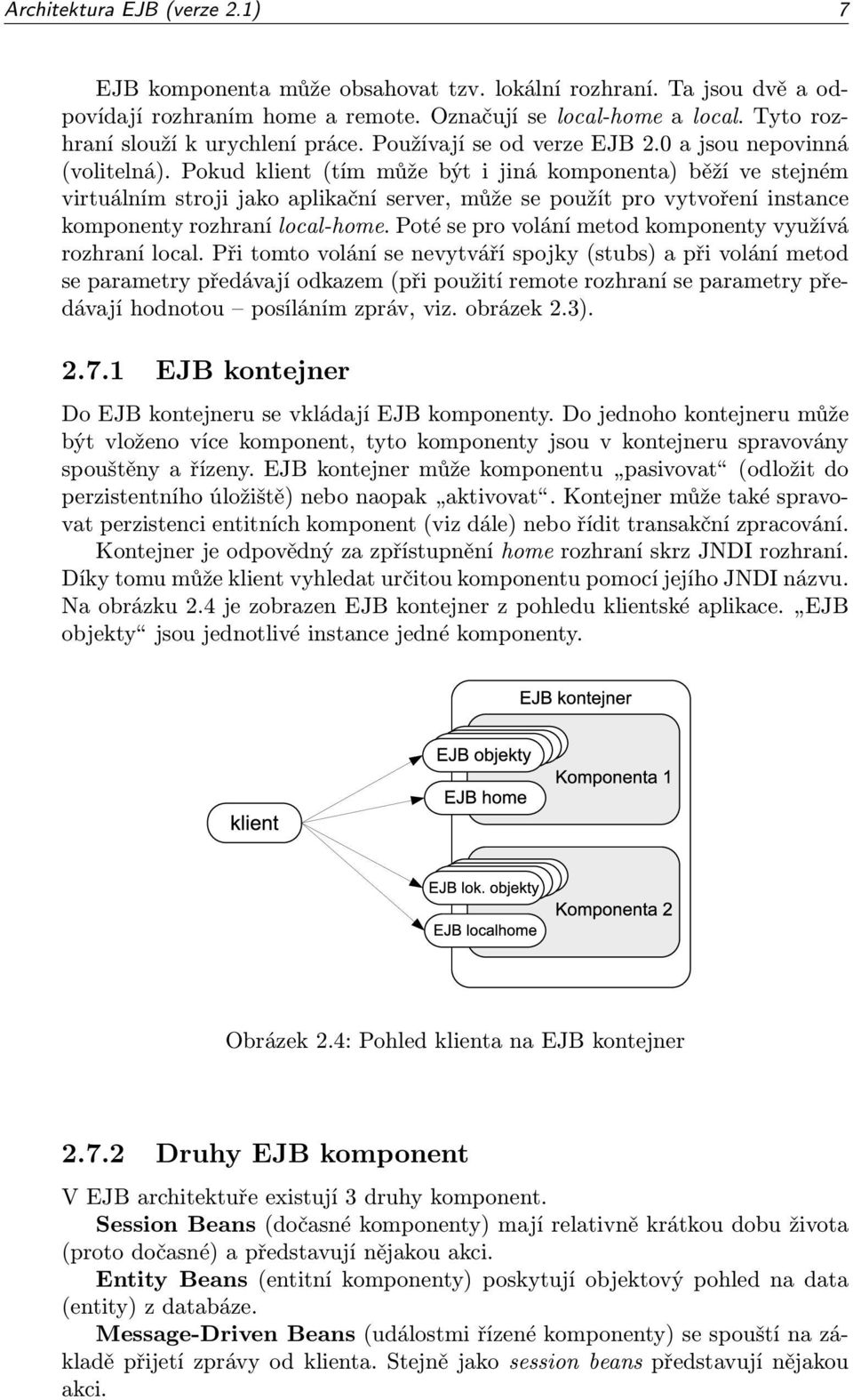 Pokud klient (tím může být i jiná komponenta) běží ve stejném virtuálním stroji jako aplikační server, může se použít pro vytvoření instance komponenty rozhraní local-home.