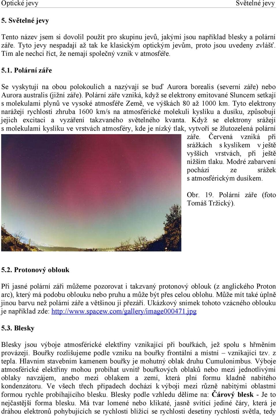 Polární záře Se vyskytují na obou polokoulích a nazývají se buď Aurora borealis (severní záře) nebo Aurora australis (jižní záře).