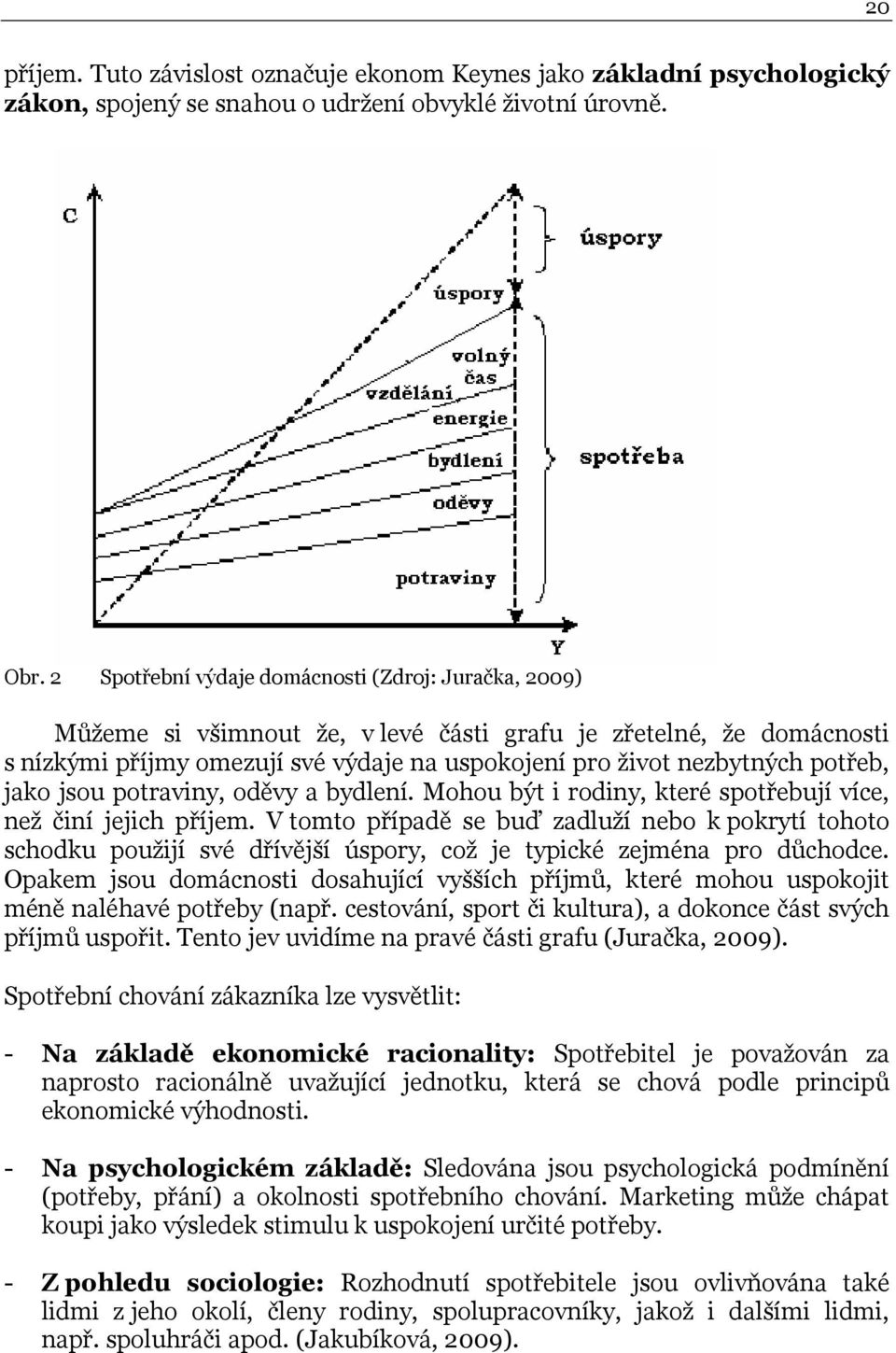 potřeb, jako jsou potraviny, oděvy a bydlení. Mohou být i rodiny, které spotřebují více, než činí jejich příjem.