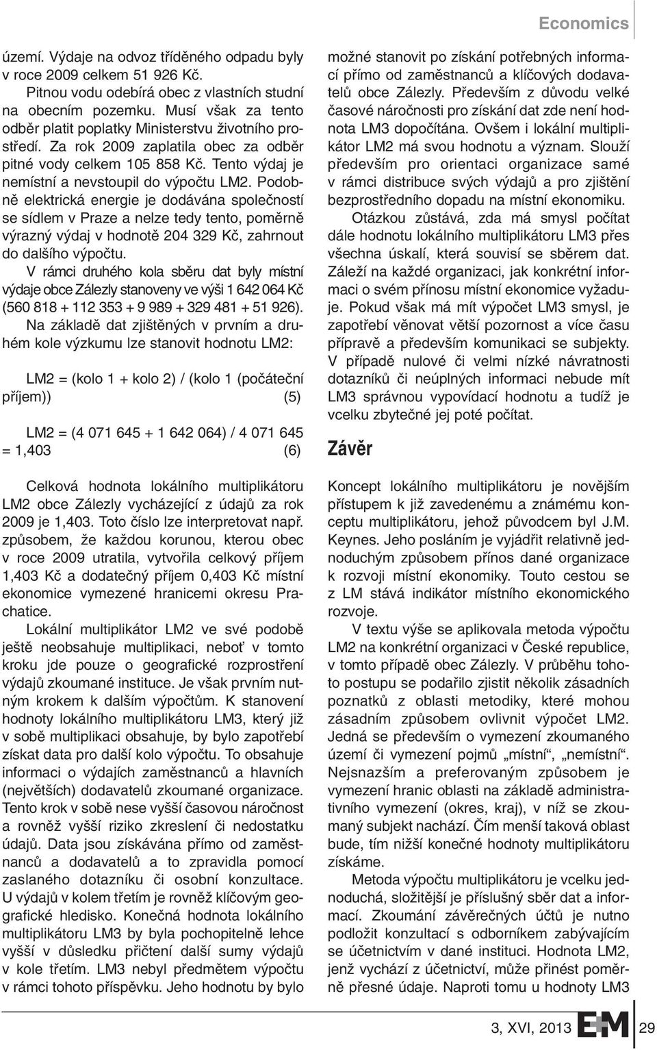 Podobnû elektrická energie je dodávána spoleãností se sídlem v Praze a nelze tedy tento, pomûrnû v razn v daj v hodnotû 204 329 Kã, zahrnout do dal ího v poãtu.