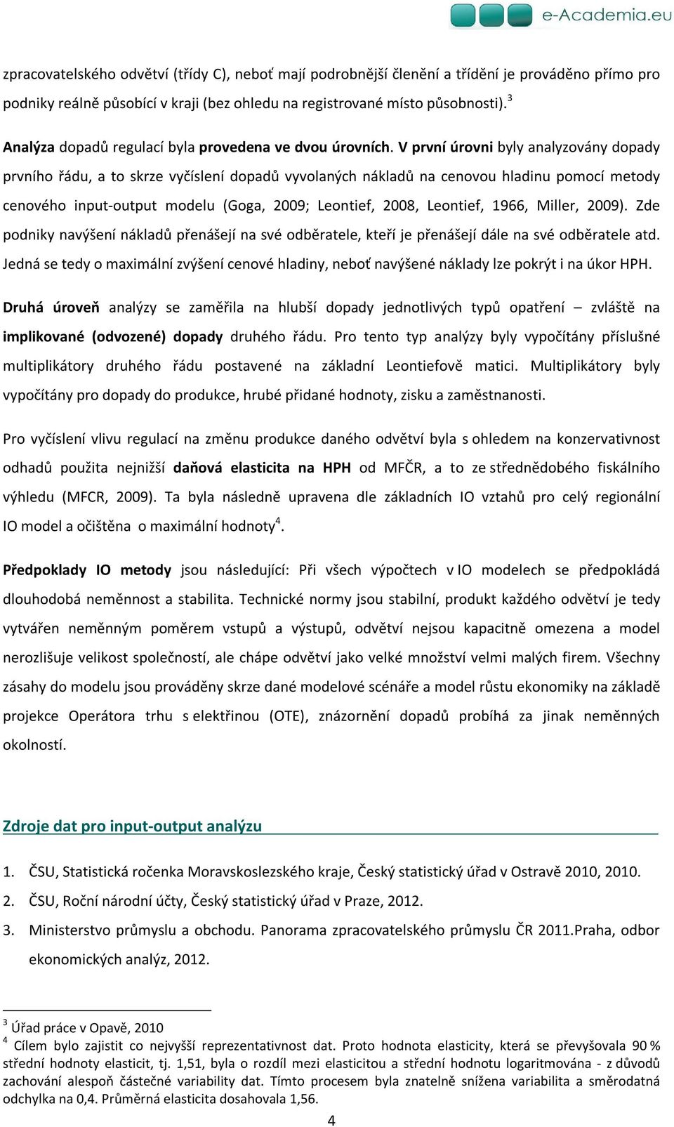 V první úrovni byly analyzovány dopady prvního řádu, a to skrze vyčíslení dopadů vyvolaných nákladů na cenovou hladinu pomocí metody cenového input-output modelu (Goga, 2009; Leontief, 2008,