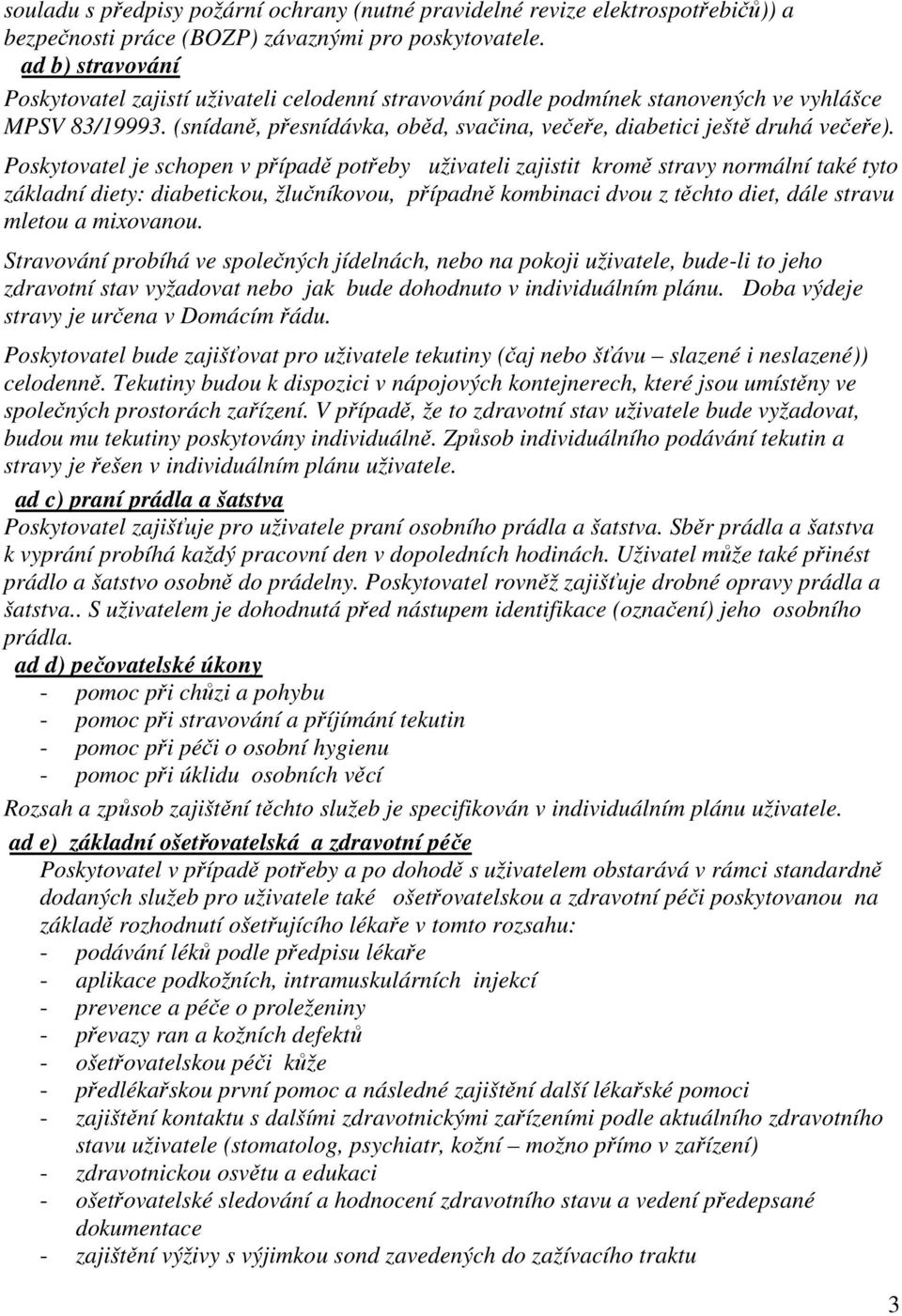 Poskytovatel je schopen v případě potřeby uživateli zajistit kromě stravy normální také tyto základní diety: diabetickou, žlučníkovou, případně kombinaci dvou z těchto diet, dále stravu mletou a
