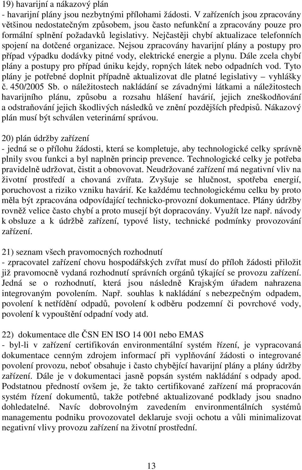 Nejčastěji chybí aktualizace telefonních spojení na dotčené organizace. Nejsou zpracovány havarijní plány a postupy pro případ výpadku dodávky pitné vody, elektrické energie a plynu.