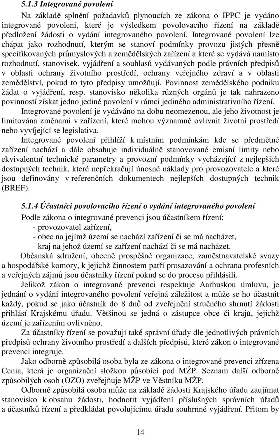 Integrované povolení lze chápat jako rozhodnutí, kterým se stanoví podmínky provozu jistých přesně specifikovaných průmyslových a zemědělských zařízení a které se vydává namísto rozhodnutí,