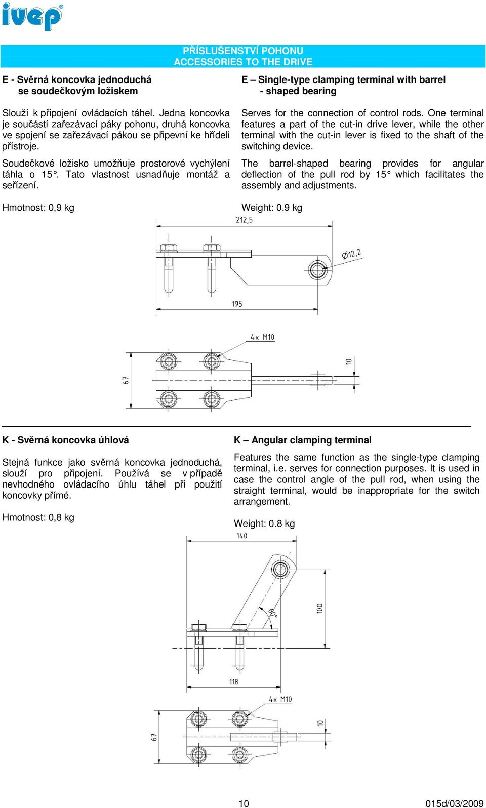 Tato vlastnost usnadňuje montáž a seřízení. Hmotnost: 0,9 kg Serves for the connection of control rods.