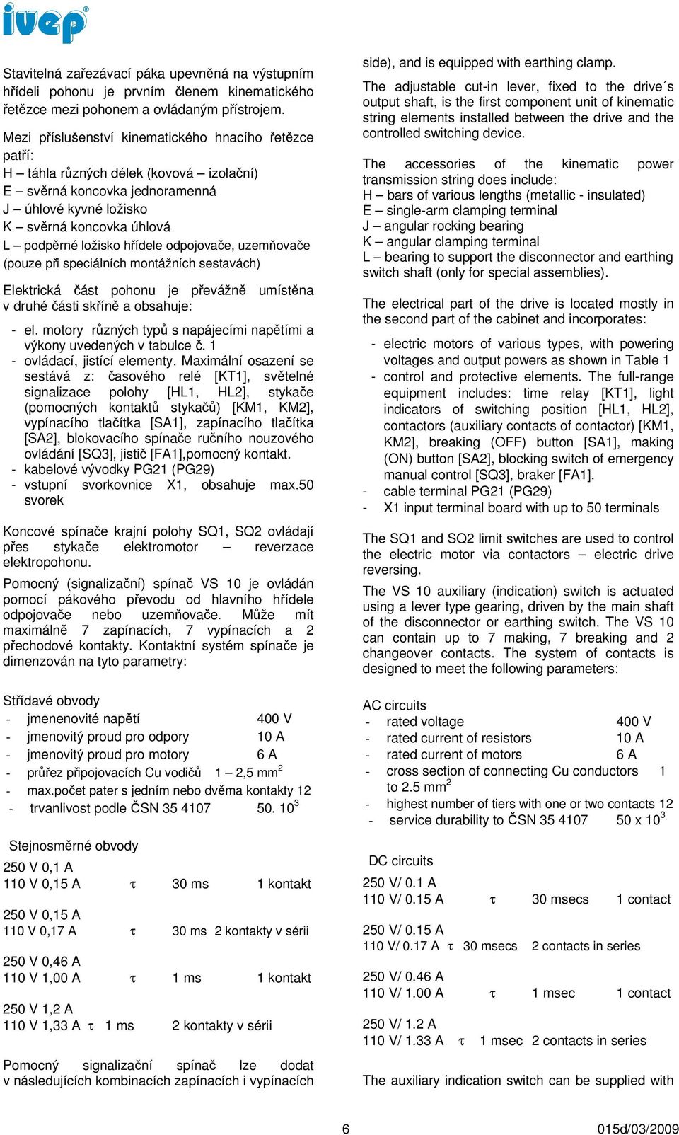 hřídele odpojovače, uzemňovače (pouze při speciálních montážních sestavách) Elektrická část pohonu je převážně umístěna v druhé části skříně a obsahuje: - el.