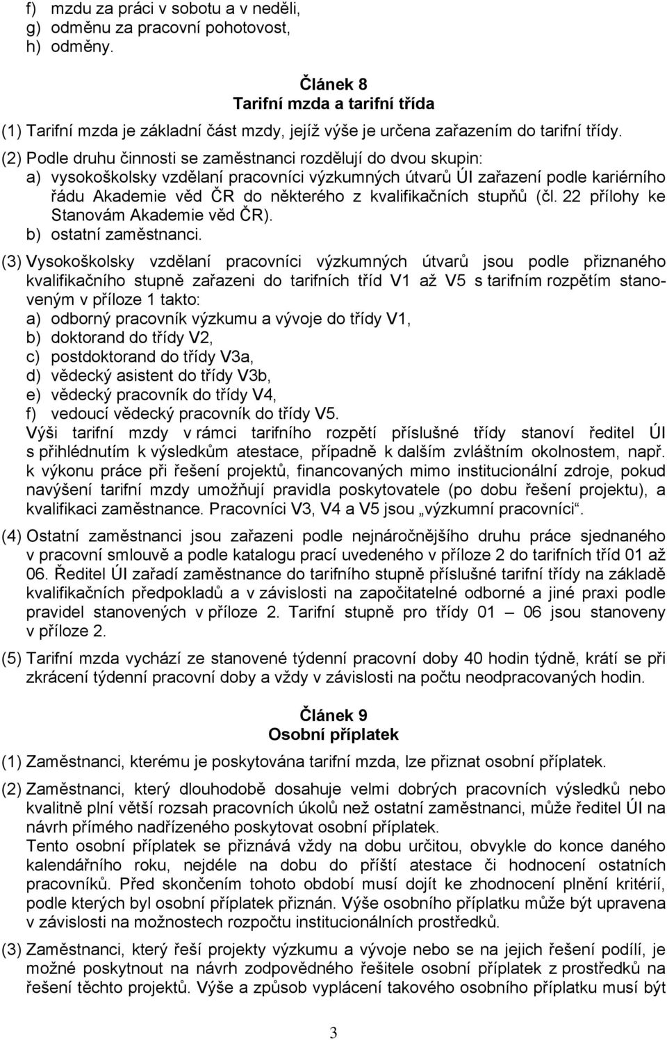 (2) Podle druhu činnosti se zaměstnanci rozdělují do dvou skupin: a) vysokoškolsky vzdělaní pracovníci výzkumných útvarů ÚI zařazení podle kariérního řádu Akademie věd ČR do některého z