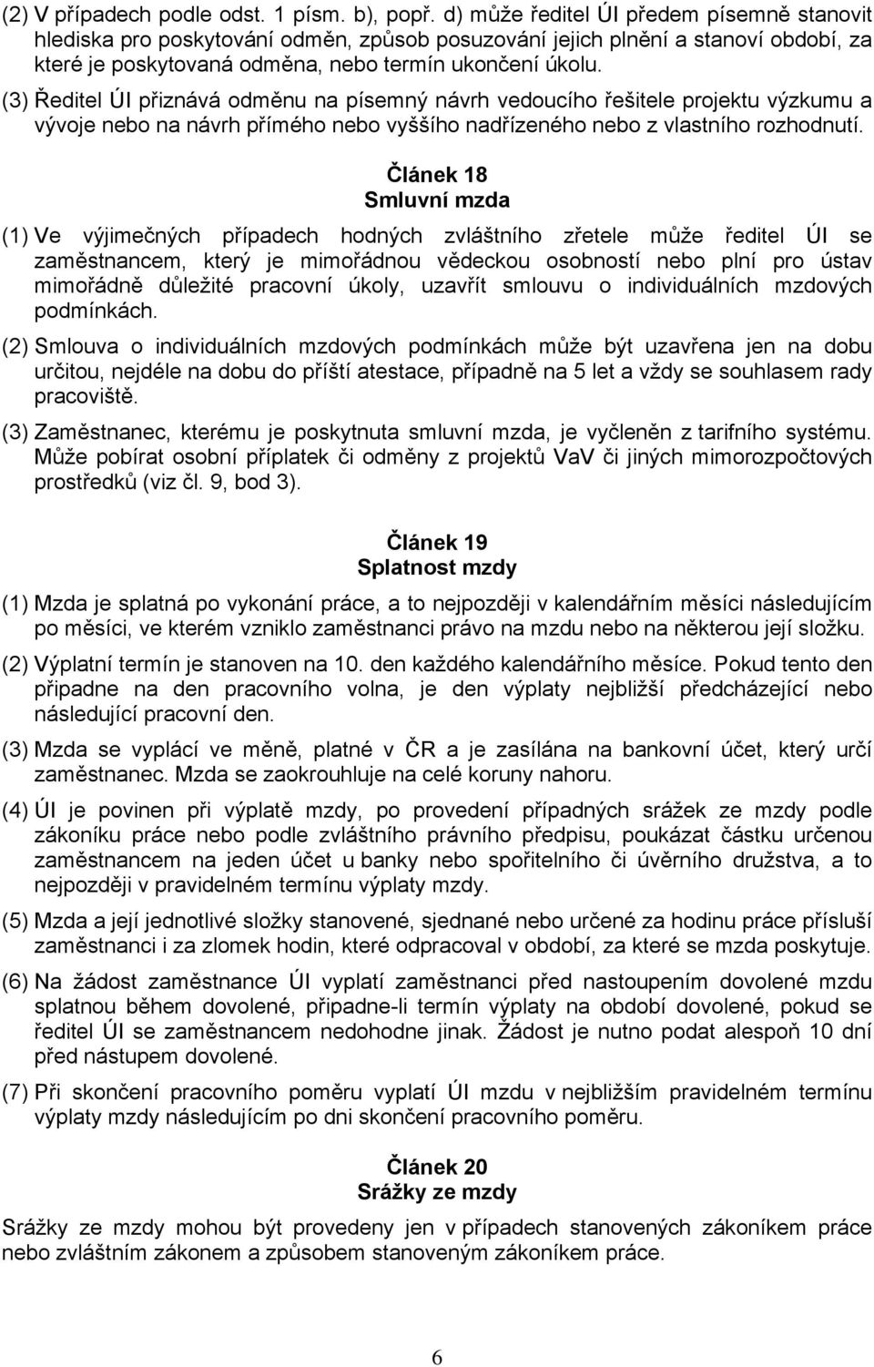 (3) Ředitel ÚI přiznává odměnu na písemný návrh vedoucího řešitele projektu výzkumu a vývoje nebo na návrh přímého nebo vyššího nadřízeného nebo z vlastního rozhodnutí.