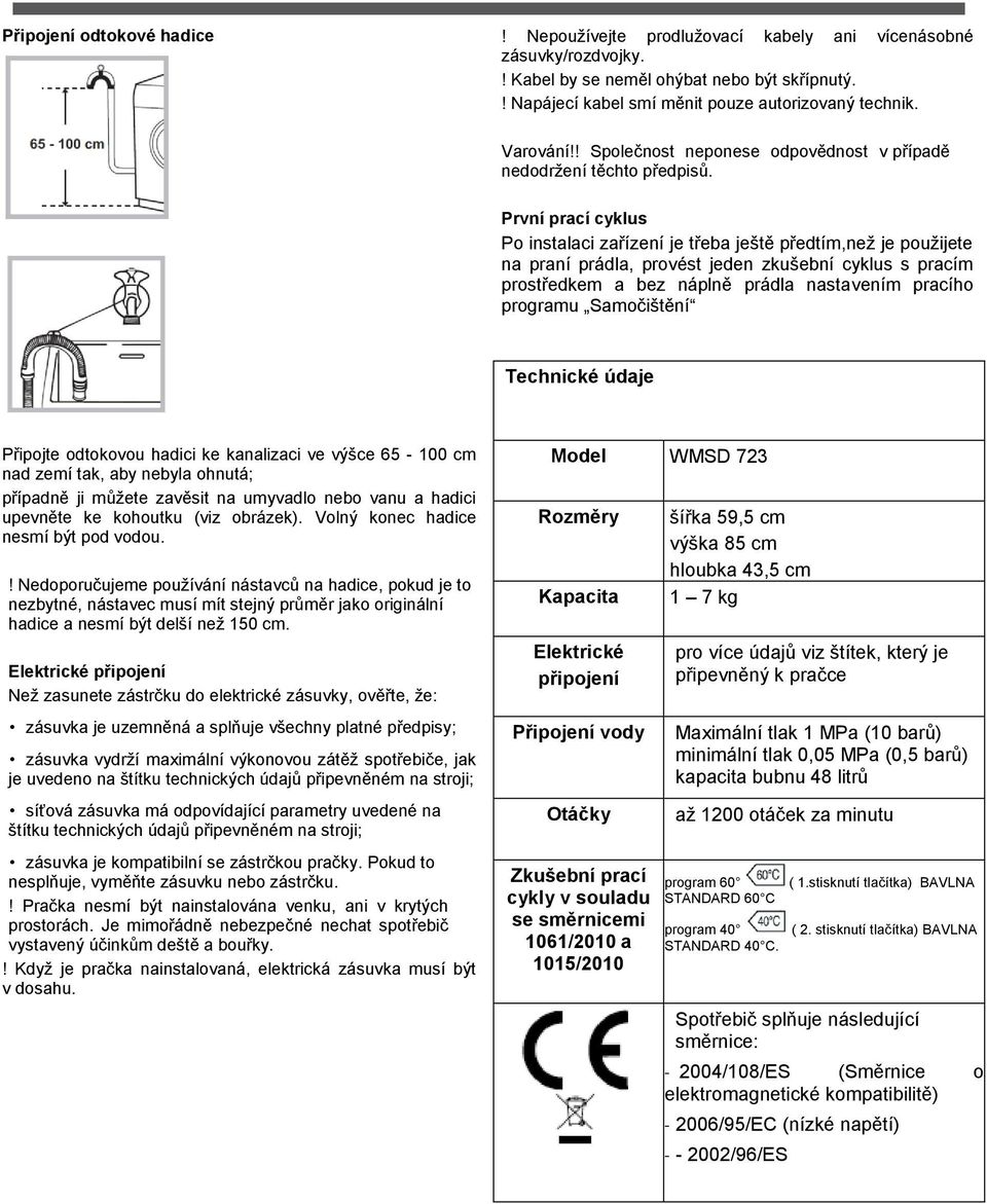 První prací cyklus Po instalaci zařízení je třeba ještě předtím,než je použijete na praní prádla, provést jeden zkušební cyklus s pracím prostředkem a bez náplně prádla nastavením pracího programu