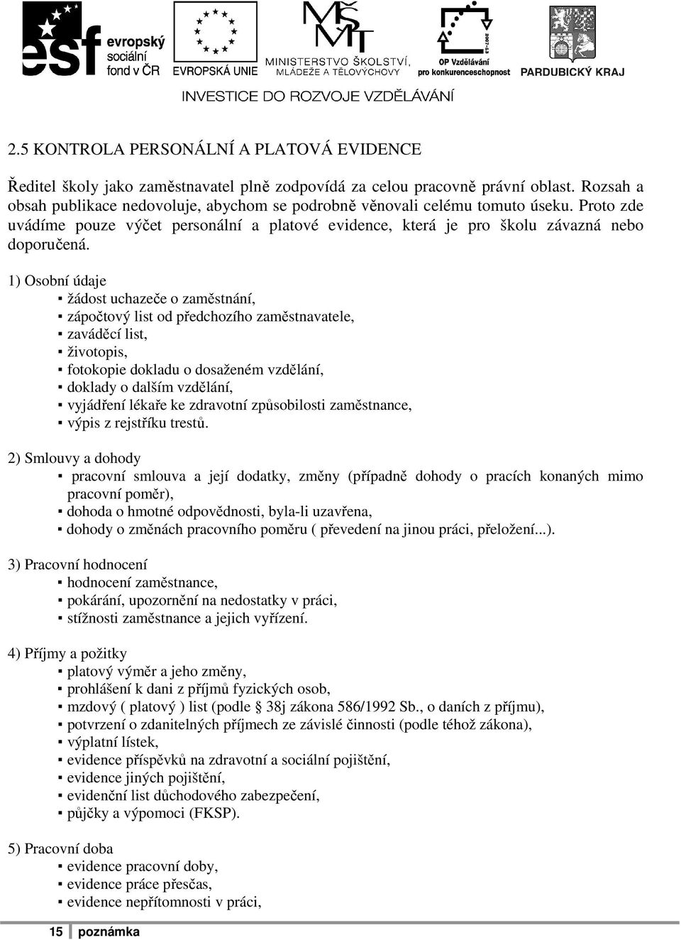 1) Osobní údaje žádost uchazeče o zaměstnání, zápočtový list od předchozího zaměstnavatele, zaváděcí list, životopis, fotokopie dokladu o dosaženém vzdělání, doklady o dalším vzdělání, vyjádření