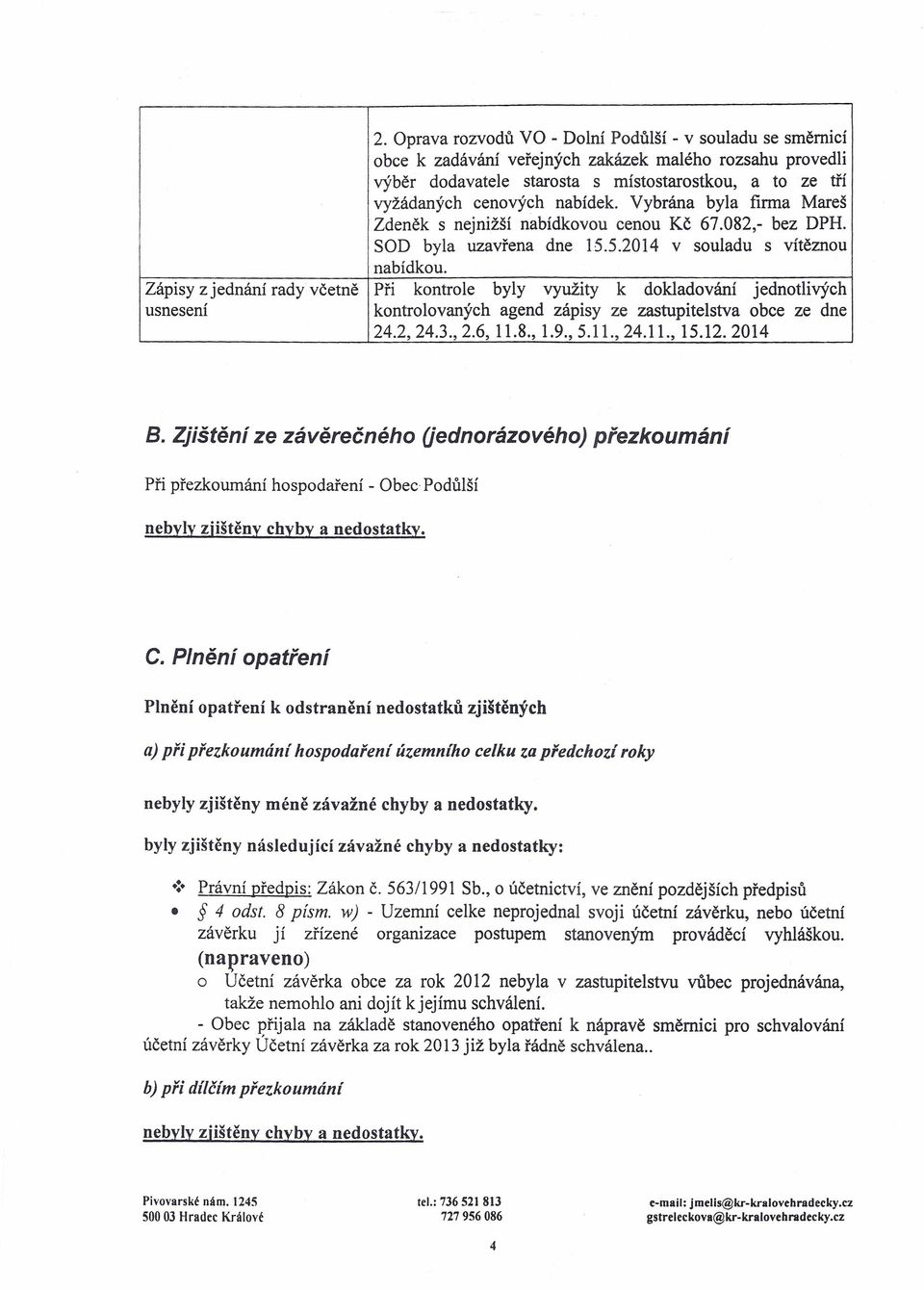 Zápisy z jednání rady včetně Při kontrole byly využity k dokladování jednotlivých usnesení kontrolovaných agend zápisy ze zastupitelstva obce ze dne 24.2,24.3.,2.6, 11.8., 1.9.,5.11.,24.11., 15.12.