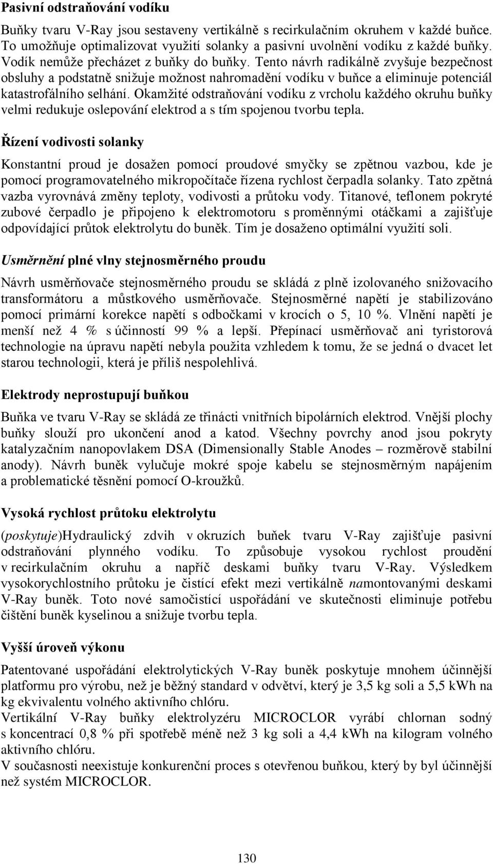 Okamžité odstraňování vodíku z vrcholu každého okruhu buňky velmi redukuje oslepování elektrod a s tím spojenou tvorbu tepla.