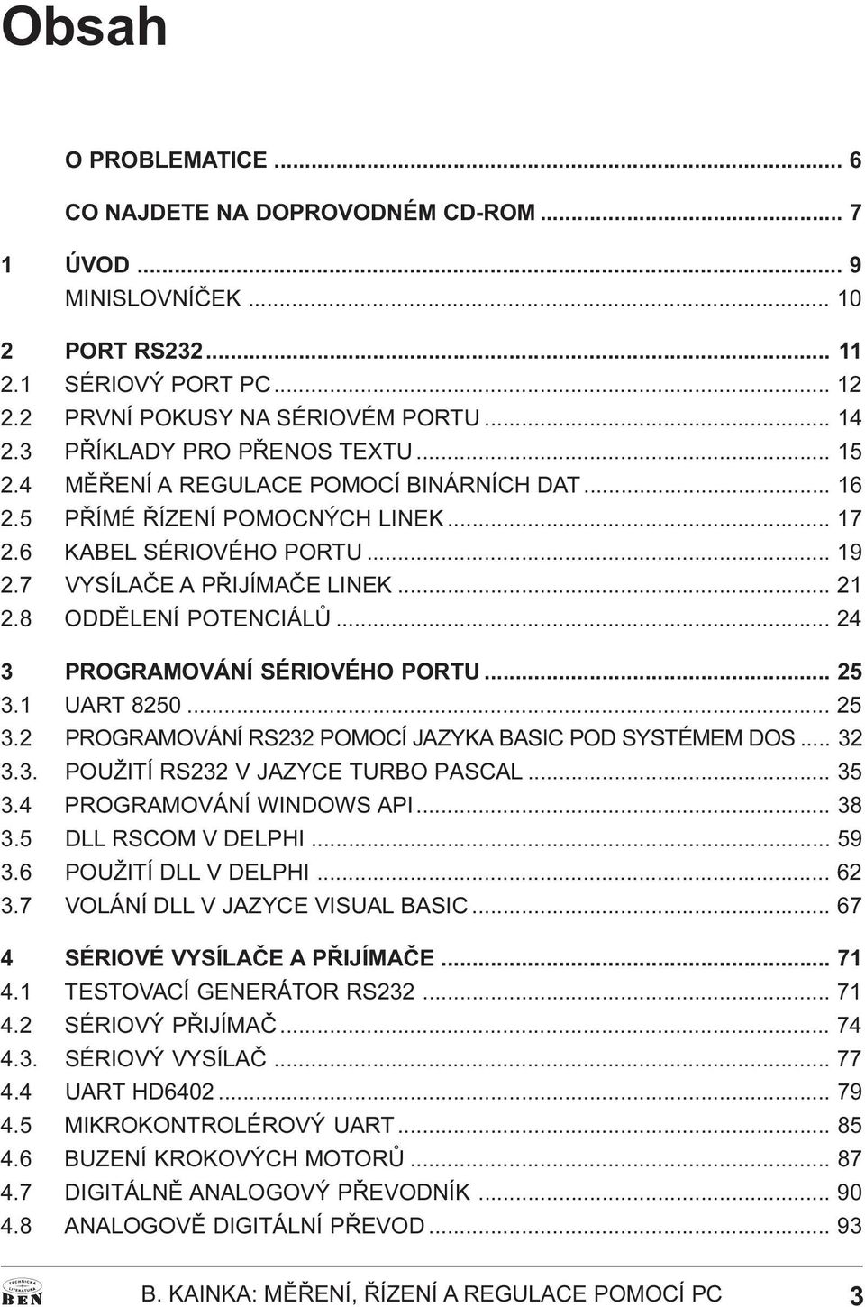 25 3 1 UART 8250 25 3 2 PROGRAMOVÁNÍ RS232 POMOCÍ JAZYKA BASIC POD SYSTÉMEM DOS 32 3 3 POUŽITÍ RS232 V JAZYCE TURBO PASCAL 35 3 4 PROGRAMOVÁNÍ WINDOWS API 38 3 5 DLL RSCOM V DELPHI 59 3 6 POUŽITÍ DLL