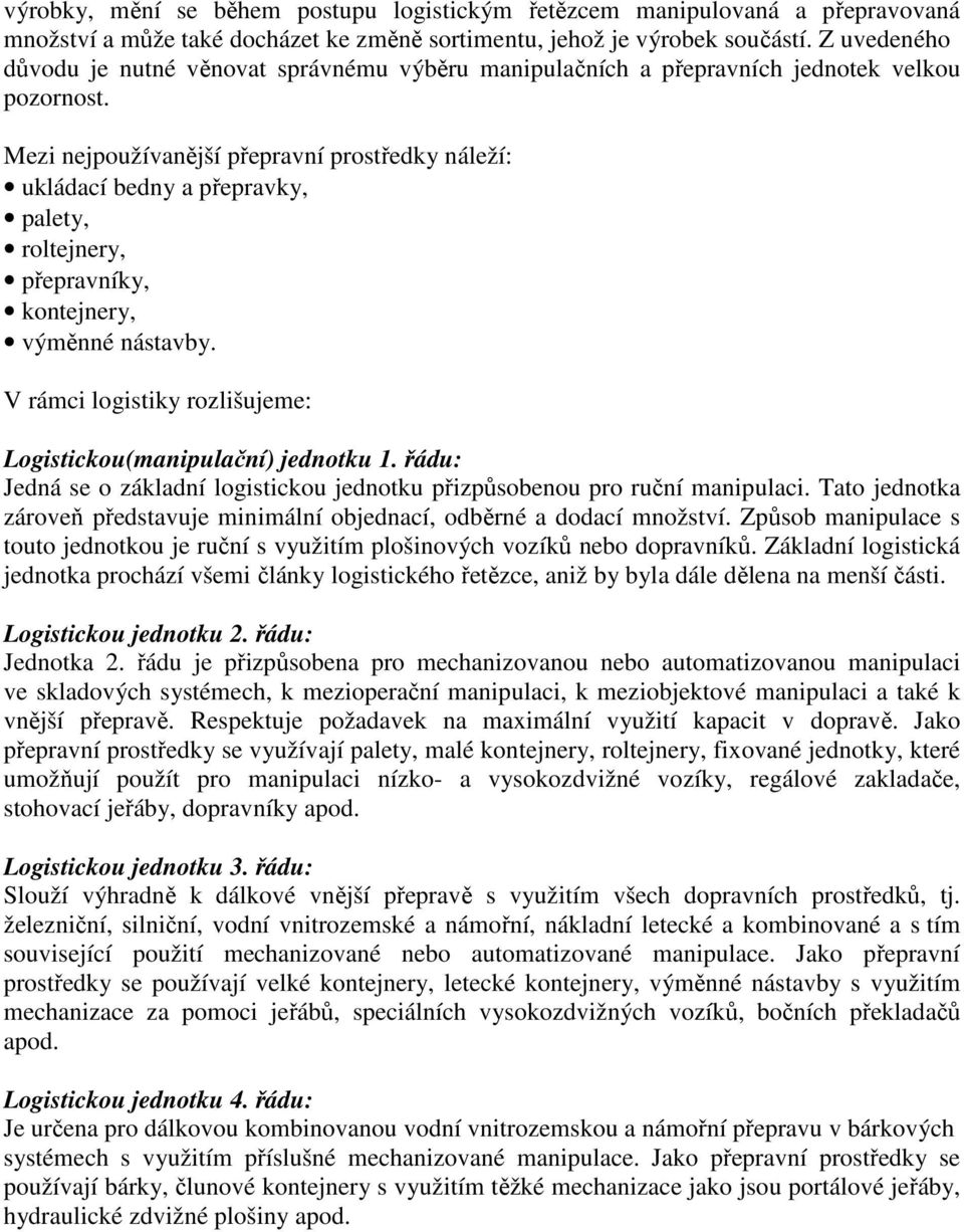 Mezi nejpoužívanější přepravní prostředky náleží: ukládací bedny a přepravky, palety, roltejnery, přepravníky, kontejnery, výměnné nástavby.