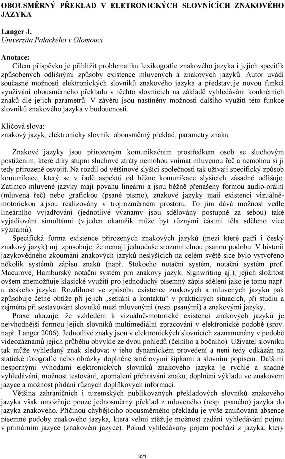 Autor uvádí současné možnosti elektronických slovníků znakového jazyka a představuje novou funkci využívání obousměrného překladu v těchto slovnících na základě vyhledávání konkrétních znaků dle