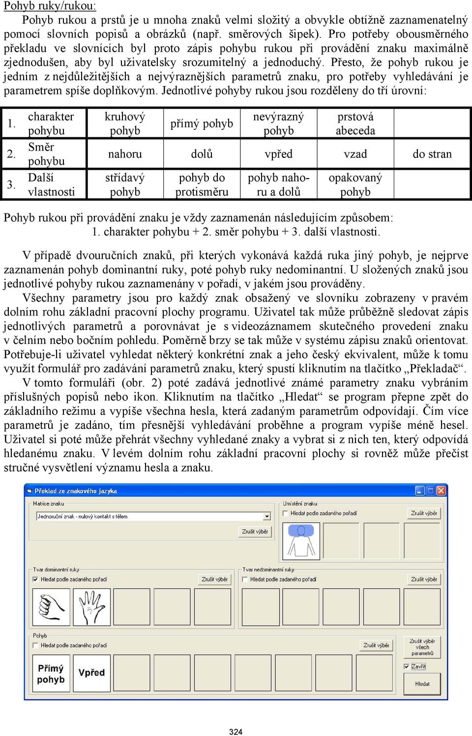 Přesto, že rukou je jedním z nejdůležitějších a nejvýraznějších parametrů znaku, pro potřeby vyhledávání je parametrem spíše doplňkovým. Jednotlivé y rukou jsou rozděleny do tří úrovní: 1. 2. 3.