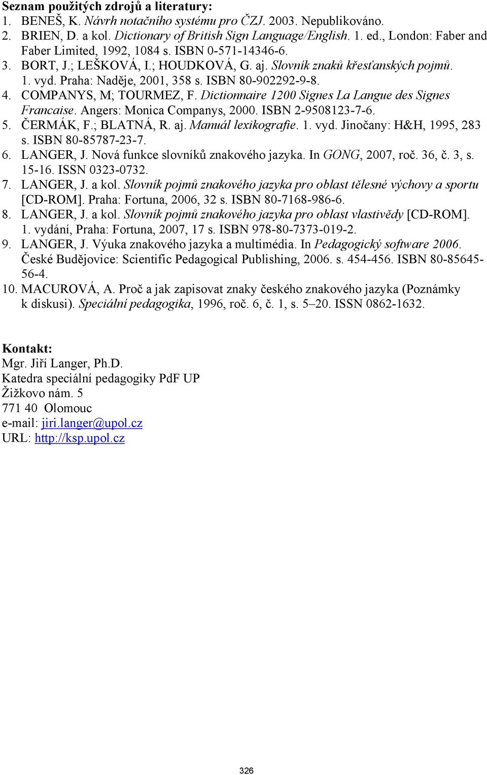 ISBN 80-902292-9-8. 4. COMPANYS, M; TOURMEZ, F. Dictionnaire 1200 Signes La Langue des Signes Francaise. Angers: Monica Companys, 2000. ISBN 2-9508123-7-6. 5. ČERMÁK, F.; BLATNÁ, R. aj.