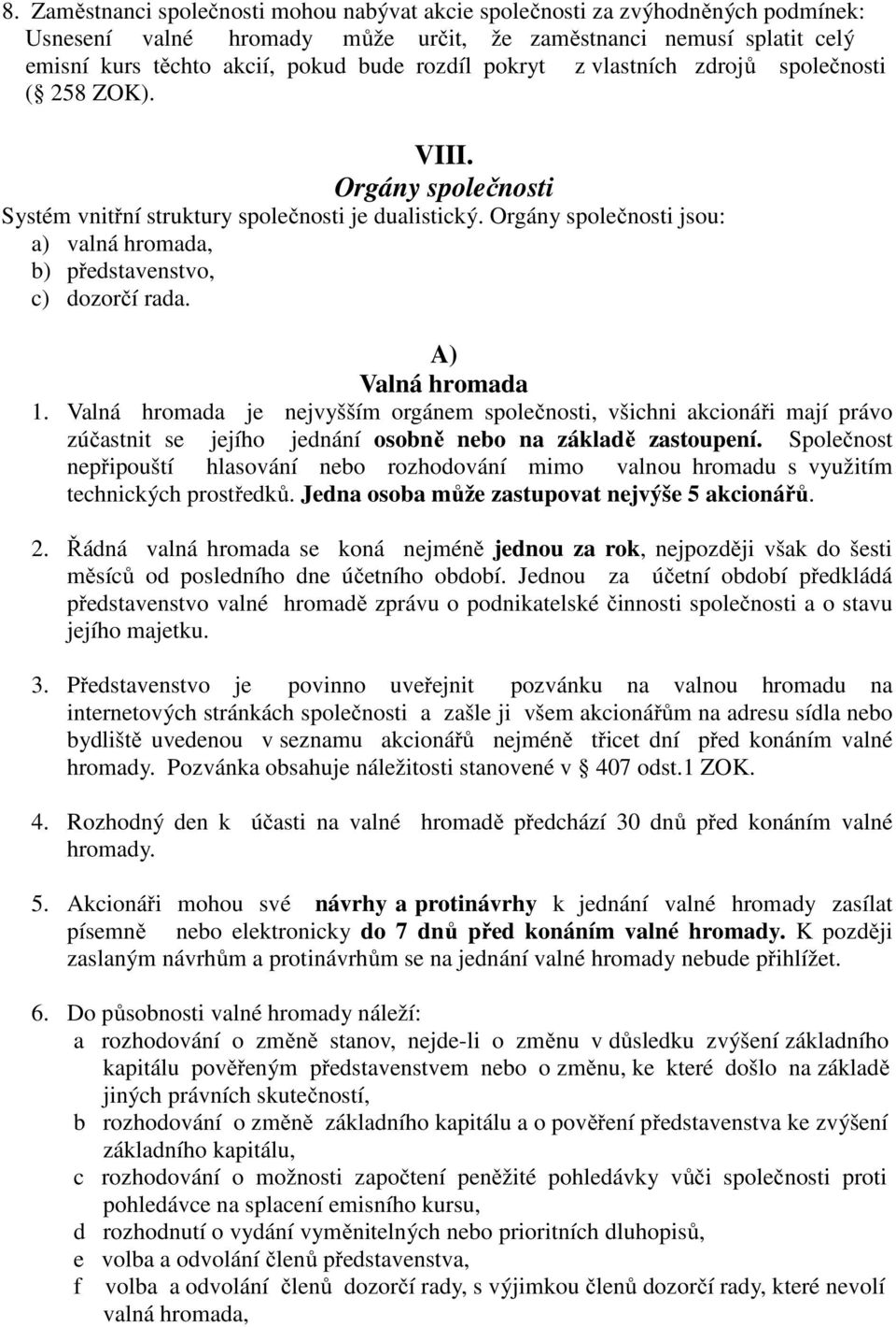 Orgány společnosti jsou: a) valná hromada, b) představenstvo, c) dozorčí rada. A) Valná hromada 1.